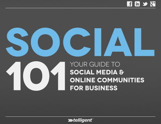 Social
101
        Your Guide to
        Social Media &
        Online Communities
        for Business



  © 2012 Telligent Systems, Inc. All rights reserved.
 