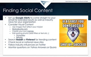 Finding Social Content
• Set up Google Alerts to come straight to your
email for branded results as well as industry
news ...