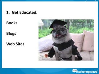 1. Get Educated.
Books
Blogs
Web Sites
 