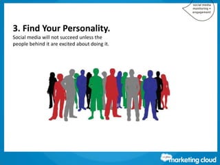 3. Find Your Personality.
Social media will not succeed unless the
people behind it are excited about doing it.
 