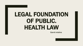 LEGAL FOUNDATION
OF PUBLIC.
HEALTH LAW
Garvit mishra
 
