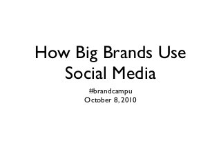 How Big Brands Use
Social Media
#brandcampu
October 8, 2010
 