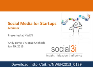 Social Media for Startups
      A Primer

      Presented at NWEN

      Andy Boyer / Alonso Chehade
      Jan 29, 2013
                                        social3i
                                    insight | ideation | influence

           Download: http://bit.ly/NWEN2013_0129
@social3i | @aboyer
 