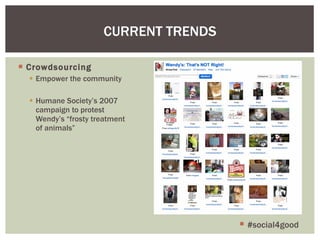 Crowdsourcing Empower the community  Humane Society’s 2007 campaign to protest Wendy’s “frosty treatment of animals” CURRENT TRENDS #social4good 