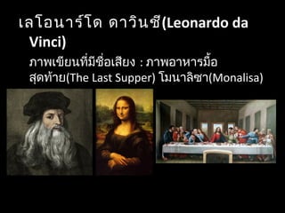 เลโอนาร์โด ดาวินชี(Leonardo da
Vinci)
ภาพเขียนที่มีชื่อเสียง : ภาพอาหารมื้อ
สุดท้าย(The Last Supper) โมนาลิซา(Monalisa)
 