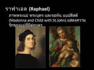 ราฟาเอล (Raphael)
ภาพพระแม่ พระบุตร และจอห์น แบปติสต์
(Madonna and Child with St.John) แสดงความ
รักของแม่ที่มีต่อบุตร
 