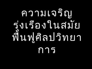 ความเจริญ
รุ่งเรืองในสมัย
ฟื้นฟูศิลปวิทยา
การ
 
