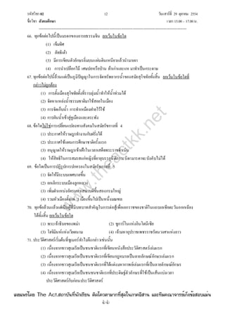 รหัสวิชา 02 12 วันเสาร์ที่ 29 ตุลาคม 2554
ชื่อวิชา สังคมศึกษา เวลา 15.00– 17.00น.
--------------------------------------------------------------------------------------------------------------------------------

66. ทุกข้อต่อไปนี้เป็นมรดกของอารยธรรมจีน ยกเว้นในข้อใด
(1) เข็มทิศ
(2) ลัทธิเต๋า
(3) มีการเขียนตัวอักษรลิ่มบนแผ่นดินเหนียวแล้วนํามาเผา
(4) การนําเปลือกไม้ เศษปอหรือป่าน ผ้าเก่าและแห มาทําเป็นกระดาษ
67. ทุกข้อต่อไปนี้ล้วนแต่เป็นภูมิปัญญาในการจัดทรัพยากรน้ําของสมัยสุโขทัยทั้งสิ้น ยกเว้นในข้อใดที่
กล่าวไม่ถูกต้อง
(1) การตั้งเมืองสุโขทัยตั้งที่ราบลุ่มน้ําทําให้น้ําท่วมได้
(2) จัดหาแหล่งน้ําธรรมชาติมาใช้สอยในเมือง
(3) การจัดเก็บน้ํา การทําเหมืองฝายไว้ใช้
(4) การผันน้ําเข้าสู่คูเมืองและตระพัง
68. ข้อใดไม่ใช่การเปลี่ยนแปลงทางสังคมในสมัยรัชกาลที่ 4
(1) ประกาศให้ราษฎรทํางานกับฝรั่งได้
(2) ประกาศใช้แผนการศึกษาชาติครั้งแรก
(3) อนุญาตให้ราษฎรเข้าเฝ้าในเวลาเสด็จพระราชดําเนิน
(4) ให้สิทธิในการสมรสแก่หญิงที่อายุบรรลุนิติภาวะบิดามารดาจะบังคับไม่ได้
69. ข้อใดเป็นการปฏิรูปการปกครองในสมัยรัชกาลที่ 5
(1) จัดให้มีระบบเทศบาลขึ้น
(2) ยกเลิกระบบเมืองลูกหลวง
(3) เพิ่มตําแหน่งอัครมหาเสนาบดีขึ้นสองกรมใหญ่
(4) รวมหัวเมืองตั้งแต่ 3เมืองขึ้นไปเป็นหนึ่งมณฑล
70. ทุกข้อล้วนแล้วแต่เป็นผู้ที่มีบทบาทสําคัญในการต่อสู้เพื่อเอกราชของชาติในแถบเอเชียตะวันออกเฉียง
ใต้ทั้งสิ้น ยกเว้นในข้อใด
(1) พระเจ้าธีบอของพม่า (2) ซูการ์โนแห่งอินโดนีเซีย
(3) โฮจิมินห์แห่งเวียดนาม (4) เจ้ามหาอุปราชเพชรราชรัตนวงศาแห่งลาว
71. ประวัติศาสตร์เริ่มต้นที่ซูเมอร์ทําไมจึงกล่าวเช่นนั้น
(1) เนื่องจากชาวสุเมเรียเป็นชนชาติแรกที่เขียนหนังสือประวัติศาสตร์เล่มแรก
(2) เนื่องจากชาวสุเมเรียเป็นชนชาติแรกที่เขียนกฎหมายเป็นลายลักษณ์อักษรเล่มแรก
(3) เนื่องจากชาวสุเมเรียเป็นชนชาติแรกที่ได้แต่งมหากาพย์เล่มแรกที่เป็นลายลักษณ์อักษร
(4) เนื่องจากชาวสุเมเรียเป็นชนชนชาติแรกที่ประดิษฐ์ตัวอักษรที่ใช้เป็นเส้นแบ่งเวลา
ประวัติศาสตร์กับก่อนประวัติศาสตร์
w
w
w
.theactkk.net
à¼Âá¾Ãèâ´Â The Act.Ê¶ÒºÑ¹·Õè¹Ñ¡àÃÕÂ¹ µÔ´â¤ÇµÒÁÒ¡·ÕèÊØ´ã¹ÀÒ¤ÍÕÊÒ¹ áÅÐ·ÕÁ¤³Ò¨ÒÃÂìà¡ç§¢éÍÊÍºáÁè¹
 