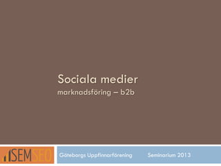 Sociala medier
marknadsföring – b2b

Göteborgs Uppfinnarförening

Seminarium 2013

 