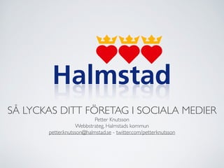 !

SÅ LYCKAS DITT FÖRETAG I SOCIALA MEDIER	

                            Petter Knutsson	

                    Webbstrateg, Halmstads kommun	

        petter.knutsson@halmstad.se - twitter.com/petterknutsson
 