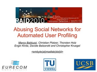 Abusing Social Networks for
 Automated User Profiling
  Marco Balduzzi, Christian Platzer, Thorsten Holz
Engin Kirda, Davide Balzarotti and Christopher Kruegel

             <embyte(at)madlab(dot)it>
 
