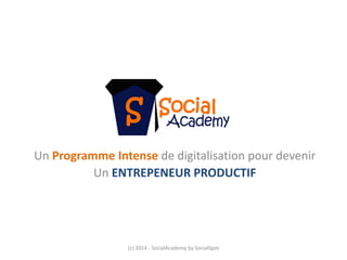 Un Programme Intense de digitalisation pour devenir 
Un ENTREPENEUR PRODUCTIF 
(c) 2014 ‐SocialAcademy by SocialSpot  