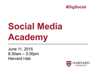 June 11, 2015
8:30am – 3:30pm
Harvard i-lab
Social Media
Academy
#DigSocial
 