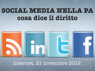 SOCIAL MEDIA NELLA PA
    cosa dice il diritto




   Internet, 21 novembre 2012
 