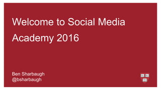 Welcome to Social Media
Academy 2016
Ben Sharbaugh
@bsharbaugh
 