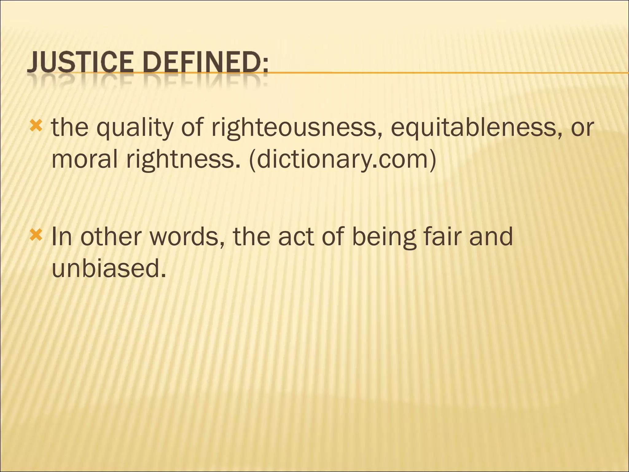    the quality of righteousness, equitableness, or
    moral rightness. (dictionary.com)

   In other words, the act of being fair and
    unbiased.
 
