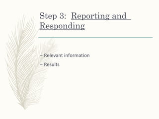 Step 3: Reporting and
Responding
– Relevant information
– Results
 