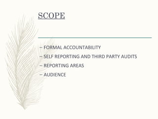 SCOPE
– FORMAL ACCOUNTABILITY
– SELF REPORTING AND THIRD PARTY AUDITS
– REPORTING AREAS
– AUDIENCE
 