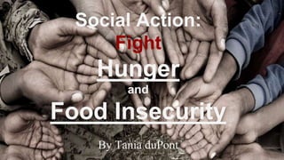 Social Action:
Fight
Hunger
and
Food Insecurity
By Tania duPont
 