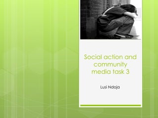 Social action and
community
media task 3
Lusi Ndoja

 