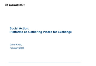 Social Action:
Platforms as Gathering Places for Exchange
David Knott,
February 2015
 