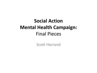 Social Action
Mental Health Campaign:
Final Pieces
Scott Harrand
 