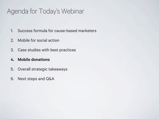 Agenda for Today’s Webinar
1.

Success formula for cause-based marketers

2. Mobile for social action
3. Case studies with...