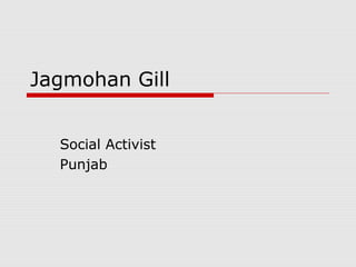 Jagmohan Gill


  Social Activist
  Punjab
 