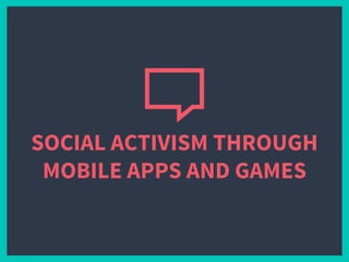 SOCIAL ACTIVISM THROUGH
MOBILE APPS AND GAMES
 