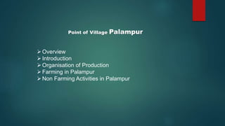 Point of Village Palampur
Overview
Introduction
Organisation of Production
Farming in Palampur
Non Farming Activities in Palampur
 