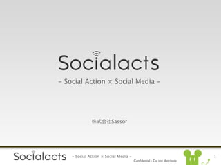 - Social Action × Social Media -




                         Sassor




    - Social Action × Social Media -                                     1
                                       Conﬁdential - Do not distribute
 
