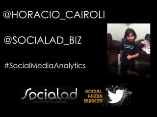 @HORACIO_CAIROLI
@SOCIALAD_BIZ
#SocialMediaAnalytics
 