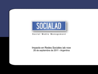 Social   Media   Management




Impacto en Redes Sociales iab now
 26 de septiembre de 2011 - Argentina
 