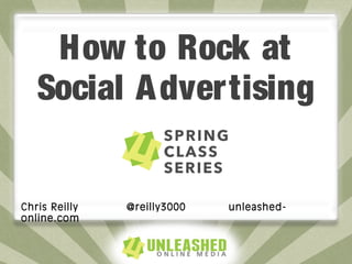 How to Rock at
Social Advertising
Chris Reilly @reilly3000 unleashed-
online.com
 