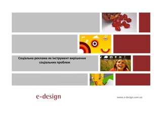 Соціальна реклама як інструмент вирішення
             соціальних проблем




                                            www.e-design.com.ua
 