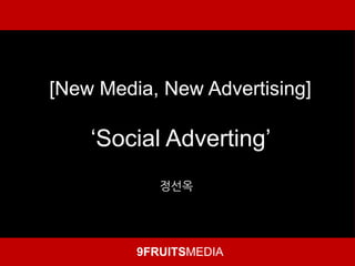 [New Media, New Advertising]

    „Social Adverting‟
            정선옥




         9FRUITSMEDIA
 