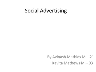 Social Advertising
By Avinash Mathias M – 21
Kavita Mathews M – 03
 