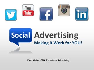 Social Advertising
Making it Work for YOU!
Evan Weber, CEO, Experience Advertising
 