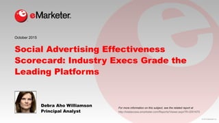 © 2015 eMarketer Inc.
For more information on this subject, see the related report at
Social Advertising Effectiveness
Scorecard: Industry Execs Grade the
Leading Platforms
Debra Aho Williamson
Principal Analyst
October 2015
http://totalaccess.emarketer.com/Reports/Viewer.aspx?R=2001670
 