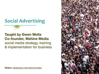 Social	
  Advertising	
  
Taught by Gwen Woltz
Co-founder, Wahine Media
social media strategy, training 

& implementation for business

Slides: slideshare.net/wahinemedia
 