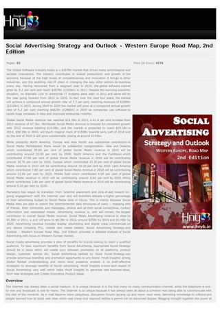 Social Advertising Strategy and Outlook - Western Europe Road Map, 2nd
Edition

Pages: 92                                                                                      Price (In Euro): 4576

The Global Software Industry today is a $267Bn market that drives many technological and
societal innovations. The industry contributes to overall productivity and growth of the
economy because of the high levels of competitiveness and innovation it brings to other
industries, and the enabling role IT plays in changing the way other sectors do business
every day. Having recovered from a stagnant year in 2010, the global software market
grew by 8.2 per cent and reach $267Bn (£165bn) in 2011. Despite the worrying economic
situation, no dramatic cuts to enterprise IT budgets were seen in 2011 and same will be
the case going forward from 2012 to 2020. In-fact over the next four years, the market
will achieve a compound annual growth rate of 7.7 per cent, reaching revenues of $358Bn
(£222bn) in 2015, during 2015 to 2020 the market will grow at a compound annual growth
rate of 5.2 per cent reaching $462Bn (£286bn) in 2020 as companies use software to
tackle huge increases in data and improved enterprise mobility.

Global Social Media revenue has reached $10.3Bn in 2011, a 41.4 per cent increase from
2010 revenue of $7.3bn. Worldwide Social Media revenue is forecast for consistent growth
with 2012 revenue totalling $14.9Bn, and the market is projected to reach $29.1Bn in
2014, $58.1Bn in 2016, will touch magical mark of $100Bn towards early part of 2018 and
by the end of 2020 it will grow substantially closing at around $233bn.

While presently North America, Europe and Asia Pacific are substantial contributors in
Social Media Marketplace there would be substantial reorganization. Asia and Oceania
which contributed 30.60 per cent of global Social Media revenue in 2010 will be
contributing around 35.90 per cent by 2020. North America and the Caribbean which
contributed 27.60 per cent of global Social Media revenue in 2010 will be contributing
around 18.70 per cent by 2020. Europe which contributed 25.30 per cent of global Social
Media revenue in 2010 will be contributing around 16.30 per cent by 2020. Latin America
which contributed 7.80 per cent of global Social Media revenue in 2010 will be contributing
around 13.60 per cent by 2020. Middle East which contributed 4.90 per cent of global
Social Media revenue in 2010 will be contributing around 6.60 per cent by 2020. Africa
which contributed 3.80 per cent of global Social Media revenue in 2010 will be contributing
around 9.20 per cent by 2020.

Marketers has begun to transition from ‘onetime placement and click of ads’ toward ‘on-
going engagement’ with the Internet user and will therefore allocate a higher percentage
of their advertising budget to Social Media sites in future. This is mainly because Social
Media sites are able to unlock the interconnected data structures of users — mapping lists
of friends, their comments and messages, photos and all their social connections, contact
information and associated media. Advertising revenue is, and will remain, the largest
contributor to overall Social Media revenue. Social Media Advertising revenue is close to
$5.5Bn in 2011, a and will grow to $8.2Bn in 2012, around $25Bn by 2015 and $114Bn by
2020. Advertising revenue includes display advertising and digital video commercials on
any device including PCs, mobile and media tablets. Social Advertising Strategy and
Outlook - Western Europe Road Map, 2nd Edition provides a detailed analysis of Social
Advertising with focus on Western Europe market.

Social media advertising provides a slew of benefits for brands looking to reach a qualified
audience. To take maximum benefits from Social Advertising, Appropriate Social Strategy
should be in place which will create sync between promotion on all platforms, product
design, customer service etc. Social Advertising backed by Good Social Strategy can
provide enormous branding and promotion opportunity to any brand. HnyB Insights' strong
Global Market Understanding and micro level presence enables it to draft effective
strategies to leverage benefits of Social advertising. HnyB Insights knows each aspect of
Social Advertising very well which helps HnyB Insights to generate new business ideas,
form new strategies and Create Innovative Product Ideas.

Overview
The Internet has always been a social medium. It is unique because it is the first many-to-many communication channel, while the telephone is one-
to-one and broadcast is one-to-many. The Internet is so unique because it has always been all about a common man being able to communicate with
the rest of the mankind. As e-mail became more ubiquitous, discussion forums sprang up and never went away delivering knowledge to millions and
people learned how to build web sites which was cheap and required neither a permit nor an advanced degree. Blogging brought together the power of
 