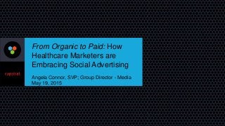 From Organic to Paid: How
Healthcare Marketers are
Embracing Social Advertising
Angela Connor, SVP; Group Director - Media
May 19, 2015
AMA Leadership Summit
 