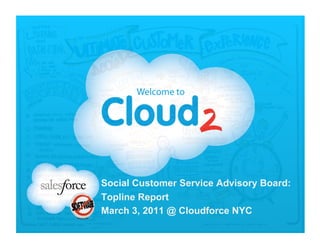 Social Customer Service Advisory Board:
Topline Report
March 3, 2011 @ Cloudforce NYC
 