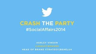 CRASH THE PARTY 
#SocialAffairs2014 
ASHLEY VINSON 
@ASHLEYBOHUNK 
HEAD OF BRAND STRATEGY|BENELUX 
 