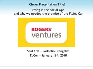 Saul Colt – Portfolio Evangelist EpCon - January 16 th , 2010 Clever Presentation Title! Living in the Social Age  and why we needed the promise of the Flying Car 