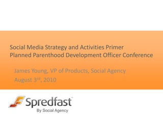 Social Media Strategy and Activities PrimerPlanned Parenthood Development Officer Conference James Young, VP of Products, Social Agency August 3rd, 2010 