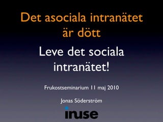 Det asociala intranätet
        är dött
  Leve det sociala
      intranätet!
    Frukostseminarium 11 maj 2010

          Jonas Söderström
 