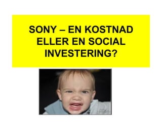 SONY – EN KOSTNAD
ELLER EN SOCIAL
INVESTERING?
 