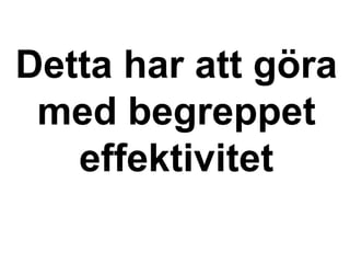 Detta har att göra
med begreppet
effektivitet
 
