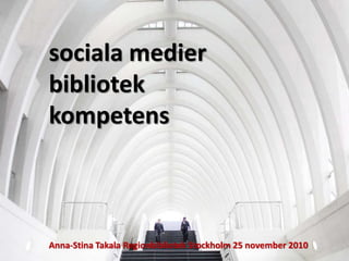 Sociala
sociala medier
bibliotek
kompetens
Anna-Stina Takala Regionbibliotek Stockholm 25 november 2010
 